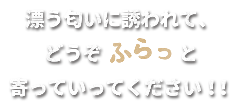 漂う匂いに誘われて、どうぞふらっと寄って行ってください！！