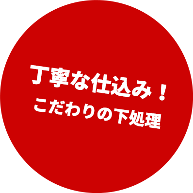 丁寧な仕込み！ こだわりの下処理 