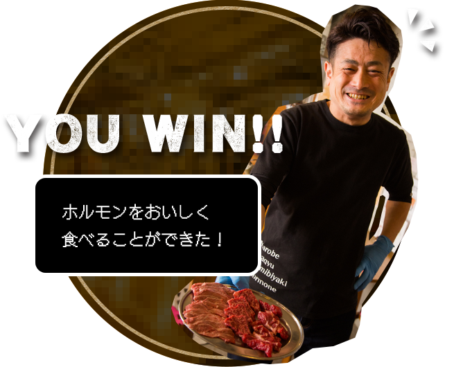 YOU WIN!! ホルモンをおいしく 食べることができた！ 