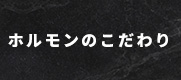 ホルモンのこだわり